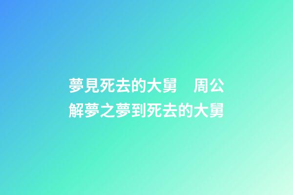 夢見死去的大舅　周公解夢之夢到死去的大舅
